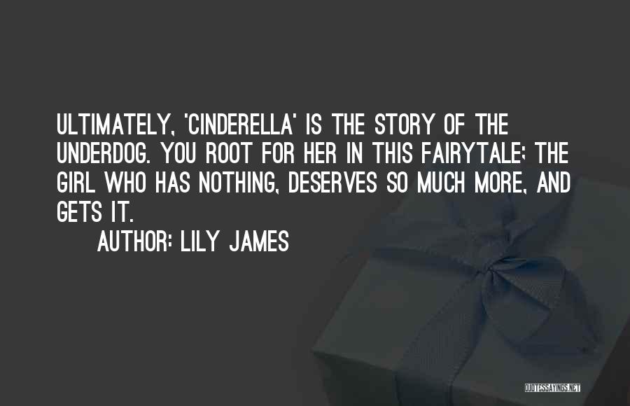 Lily James Quotes: Ultimately, 'cinderella' Is The Story Of The Underdog. You Root For Her In This Fairytale; The Girl Who Has Nothing,