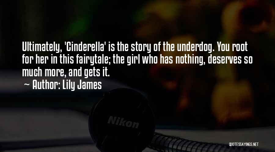 Lily James Quotes: Ultimately, 'cinderella' Is The Story Of The Underdog. You Root For Her In This Fairytale; The Girl Who Has Nothing,