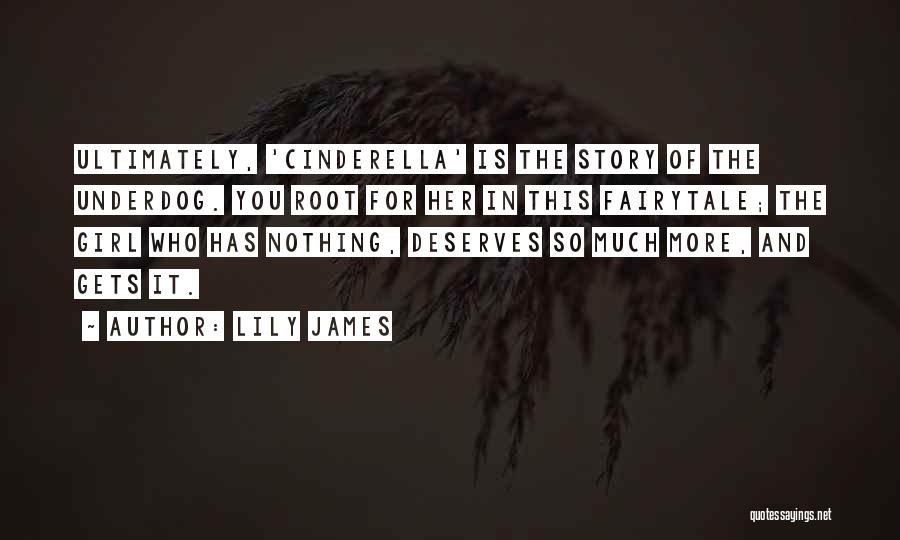 Lily James Quotes: Ultimately, 'cinderella' Is The Story Of The Underdog. You Root For Her In This Fairytale; The Girl Who Has Nothing,