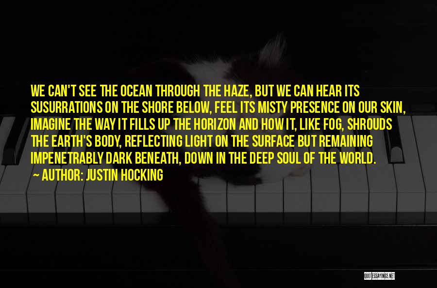 Justin Hocking Quotes: We Can't See The Ocean Through The Haze, But We Can Hear Its Susurrations On The Shore Below, Feel Its