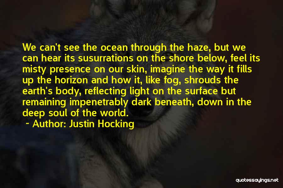 Justin Hocking Quotes: We Can't See The Ocean Through The Haze, But We Can Hear Its Susurrations On The Shore Below, Feel Its