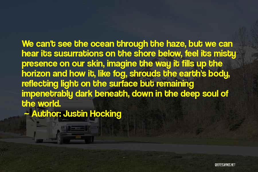 Justin Hocking Quotes: We Can't See The Ocean Through The Haze, But We Can Hear Its Susurrations On The Shore Below, Feel Its