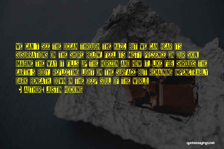 Justin Hocking Quotes: We Can't See The Ocean Through The Haze, But We Can Hear Its Susurrations On The Shore Below, Feel Its