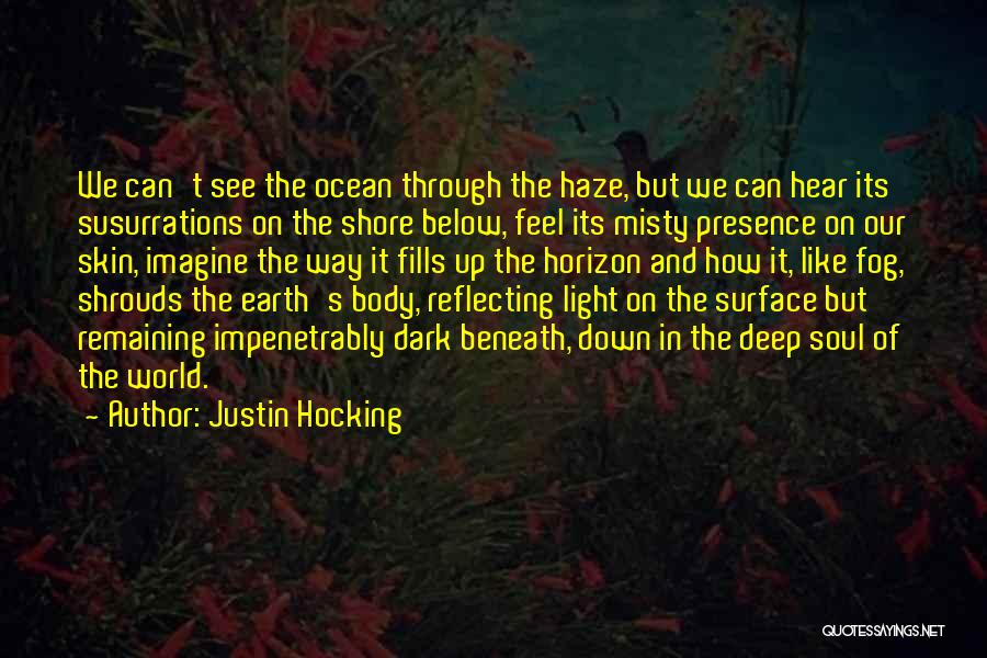 Justin Hocking Quotes: We Can't See The Ocean Through The Haze, But We Can Hear Its Susurrations On The Shore Below, Feel Its