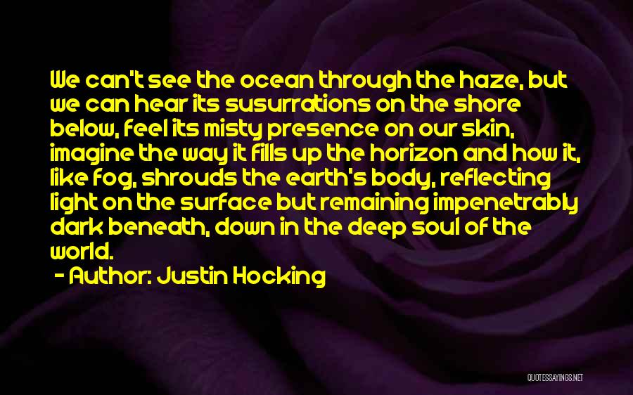 Justin Hocking Quotes: We Can't See The Ocean Through The Haze, But We Can Hear Its Susurrations On The Shore Below, Feel Its