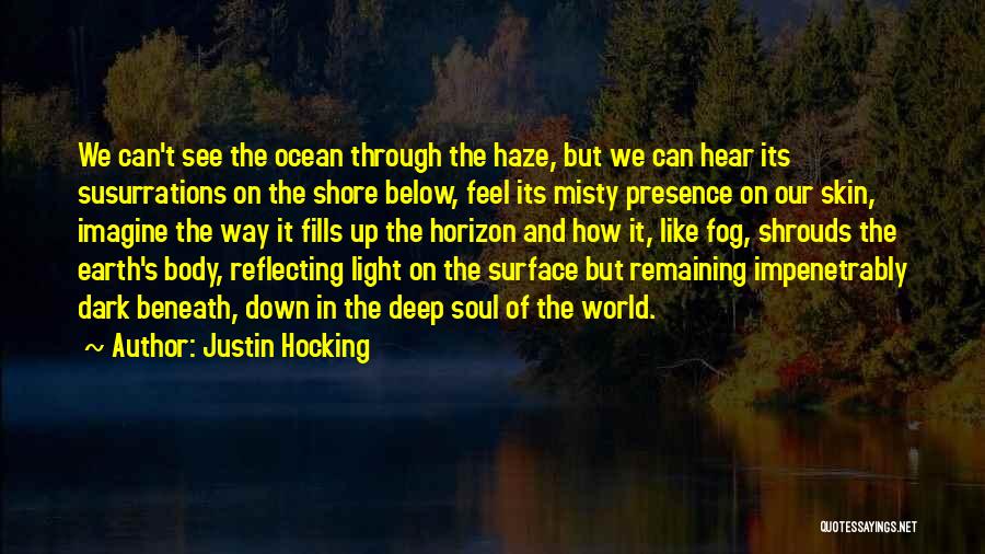 Justin Hocking Quotes: We Can't See The Ocean Through The Haze, But We Can Hear Its Susurrations On The Shore Below, Feel Its