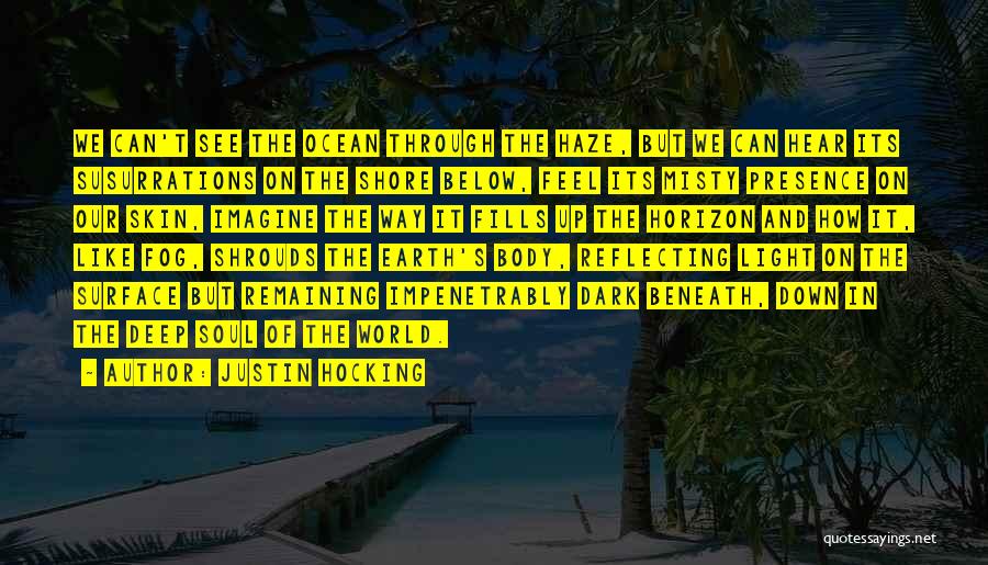 Justin Hocking Quotes: We Can't See The Ocean Through The Haze, But We Can Hear Its Susurrations On The Shore Below, Feel Its