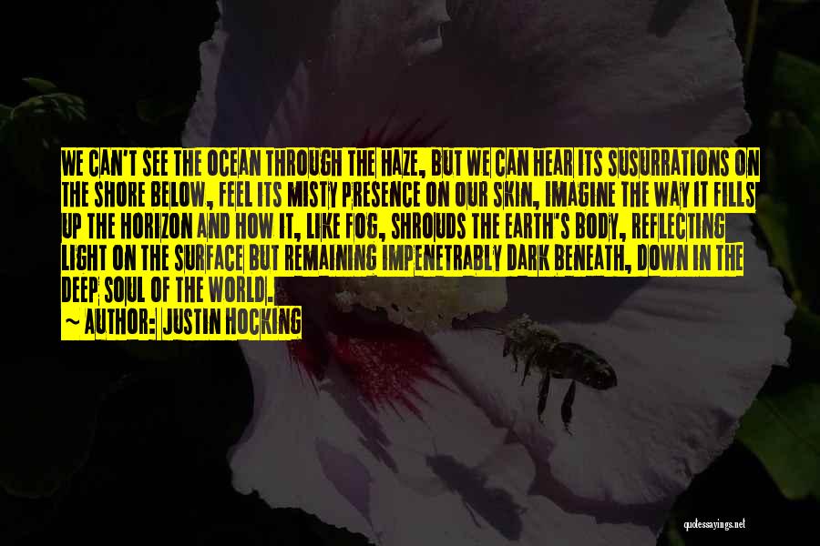 Justin Hocking Quotes: We Can't See The Ocean Through The Haze, But We Can Hear Its Susurrations On The Shore Below, Feel Its