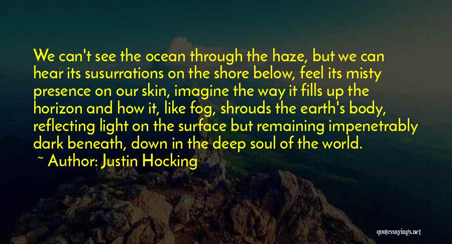 Justin Hocking Quotes: We Can't See The Ocean Through The Haze, But We Can Hear Its Susurrations On The Shore Below, Feel Its