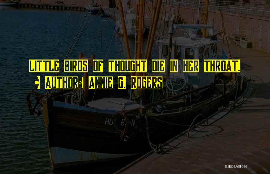 Annie G. Rogers Quotes: Little Birds Of Thought Die In Her Throat.