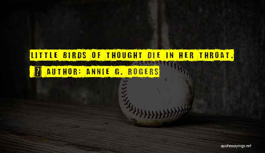 Annie G. Rogers Quotes: Little Birds Of Thought Die In Her Throat.