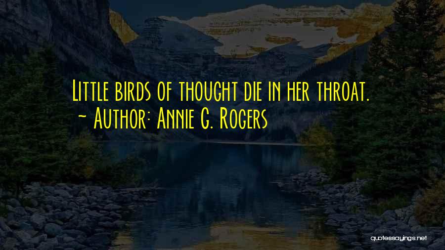 Annie G. Rogers Quotes: Little Birds Of Thought Die In Her Throat.