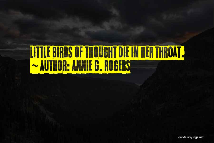 Annie G. Rogers Quotes: Little Birds Of Thought Die In Her Throat.