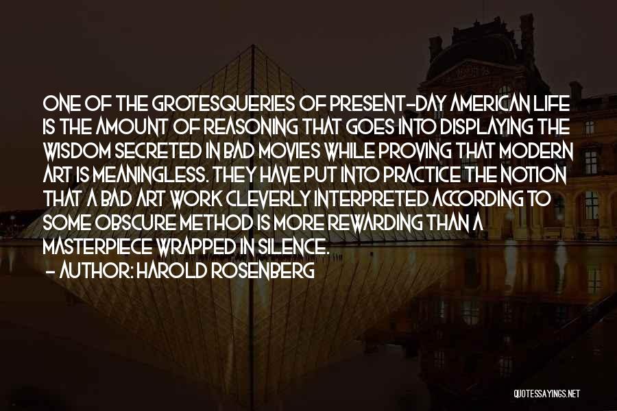 Harold Rosenberg Quotes: One Of The Grotesqueries Of Present-day American Life Is The Amount Of Reasoning That Goes Into Displaying The Wisdom Secreted