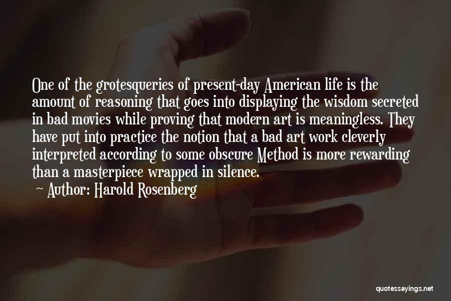 Harold Rosenberg Quotes: One Of The Grotesqueries Of Present-day American Life Is The Amount Of Reasoning That Goes Into Displaying The Wisdom Secreted