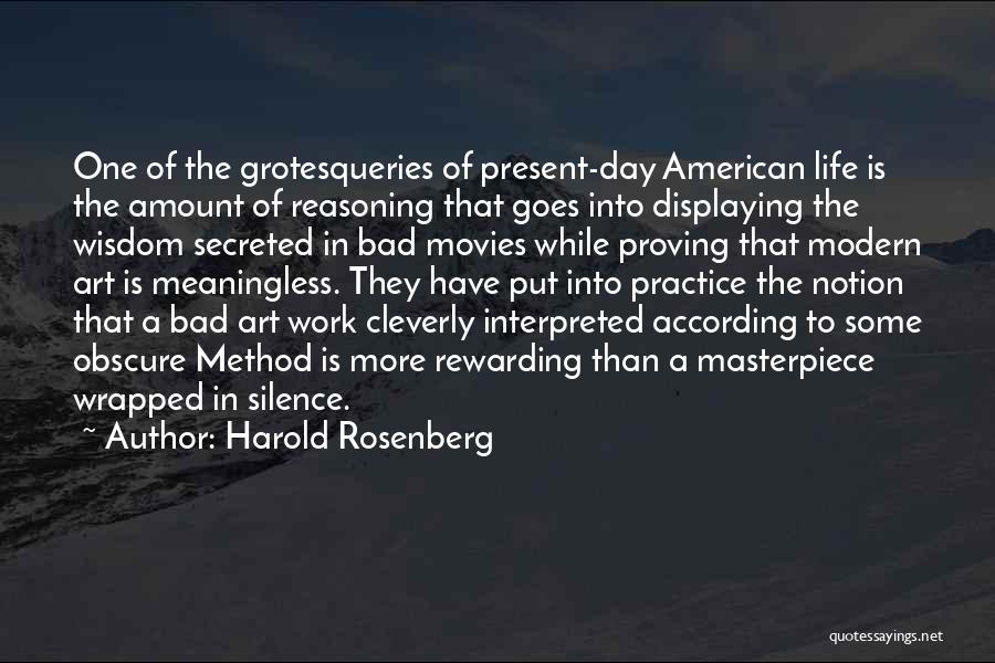 Harold Rosenberg Quotes: One Of The Grotesqueries Of Present-day American Life Is The Amount Of Reasoning That Goes Into Displaying The Wisdom Secreted