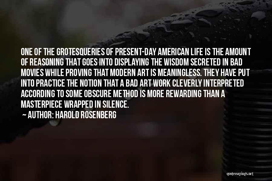 Harold Rosenberg Quotes: One Of The Grotesqueries Of Present-day American Life Is The Amount Of Reasoning That Goes Into Displaying The Wisdom Secreted