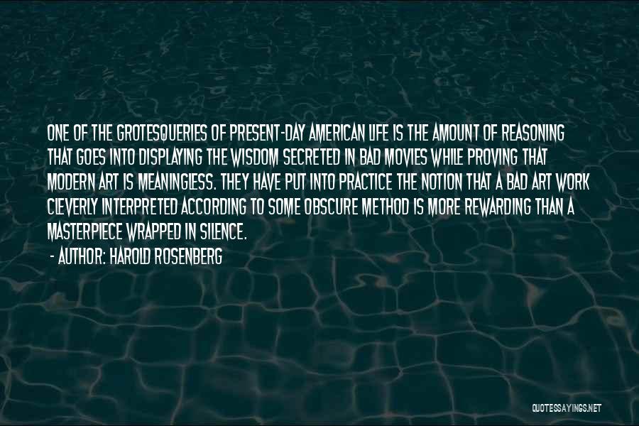 Harold Rosenberg Quotes: One Of The Grotesqueries Of Present-day American Life Is The Amount Of Reasoning That Goes Into Displaying The Wisdom Secreted