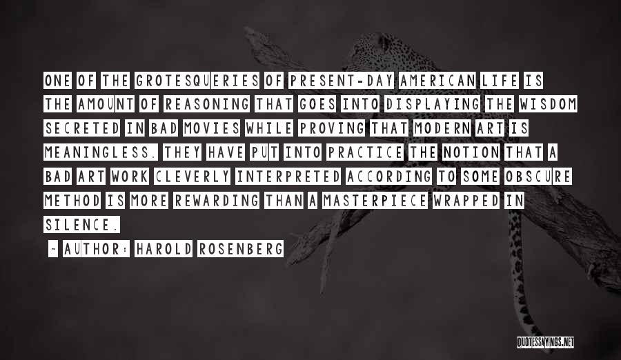 Harold Rosenberg Quotes: One Of The Grotesqueries Of Present-day American Life Is The Amount Of Reasoning That Goes Into Displaying The Wisdom Secreted
