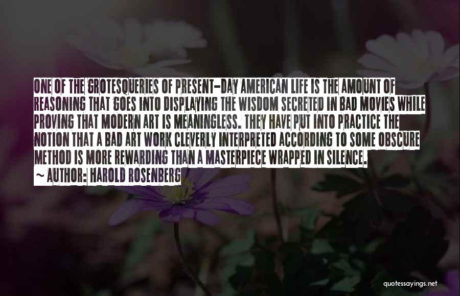 Harold Rosenberg Quotes: One Of The Grotesqueries Of Present-day American Life Is The Amount Of Reasoning That Goes Into Displaying The Wisdom Secreted