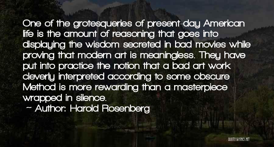 Harold Rosenberg Quotes: One Of The Grotesqueries Of Present-day American Life Is The Amount Of Reasoning That Goes Into Displaying The Wisdom Secreted