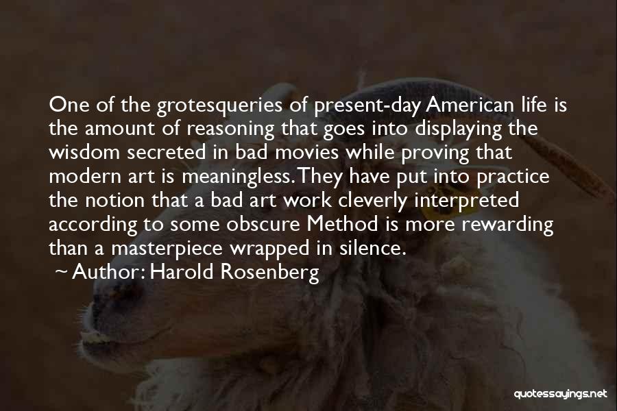 Harold Rosenberg Quotes: One Of The Grotesqueries Of Present-day American Life Is The Amount Of Reasoning That Goes Into Displaying The Wisdom Secreted