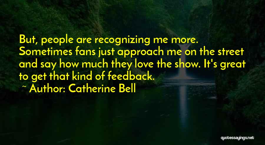 Catherine Bell Quotes: But, People Are Recognizing Me More. Sometimes Fans Just Approach Me On The Street And Say How Much They Love