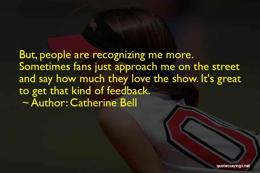 Catherine Bell Quotes: But, People Are Recognizing Me More. Sometimes Fans Just Approach Me On The Street And Say How Much They Love