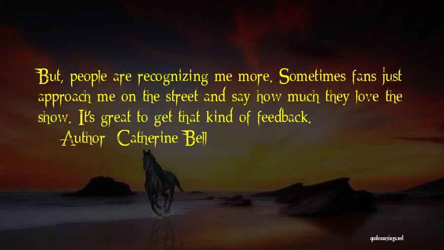 Catherine Bell Quotes: But, People Are Recognizing Me More. Sometimes Fans Just Approach Me On The Street And Say How Much They Love