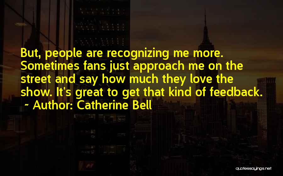 Catherine Bell Quotes: But, People Are Recognizing Me More. Sometimes Fans Just Approach Me On The Street And Say How Much They Love