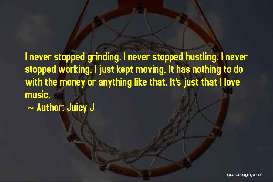 Juicy J Quotes: I Never Stopped Grinding. I Never Stopped Hustling. I Never Stopped Working. I Just Kept Moving. It Has Nothing To