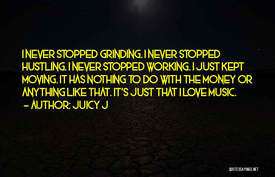 Juicy J Quotes: I Never Stopped Grinding. I Never Stopped Hustling. I Never Stopped Working. I Just Kept Moving. It Has Nothing To