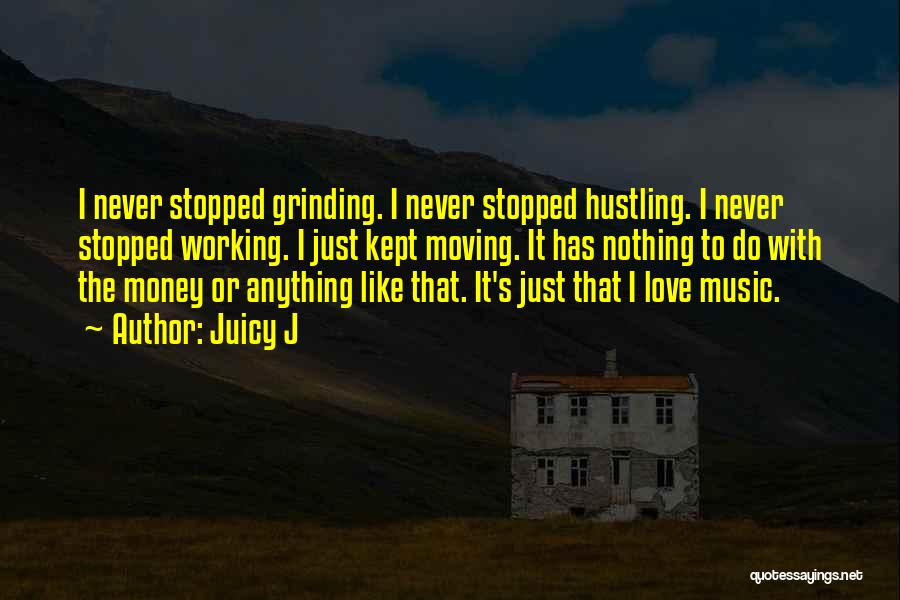 Juicy J Quotes: I Never Stopped Grinding. I Never Stopped Hustling. I Never Stopped Working. I Just Kept Moving. It Has Nothing To