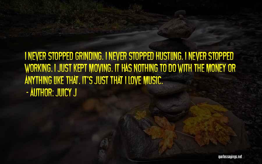 Juicy J Quotes: I Never Stopped Grinding. I Never Stopped Hustling. I Never Stopped Working. I Just Kept Moving. It Has Nothing To