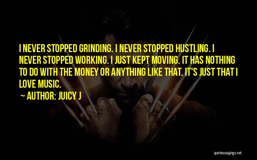 Juicy J Quotes: I Never Stopped Grinding. I Never Stopped Hustling. I Never Stopped Working. I Just Kept Moving. It Has Nothing To