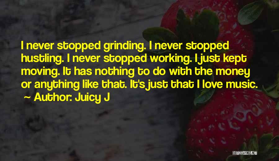 Juicy J Quotes: I Never Stopped Grinding. I Never Stopped Hustling. I Never Stopped Working. I Just Kept Moving. It Has Nothing To