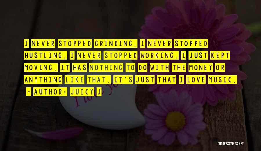 Juicy J Quotes: I Never Stopped Grinding. I Never Stopped Hustling. I Never Stopped Working. I Just Kept Moving. It Has Nothing To