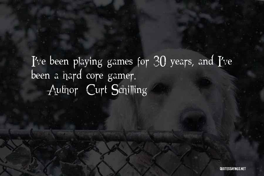 Curt Schilling Quotes: I've Been Playing Games For 30 Years, And I've Been A Hard-core Gamer.