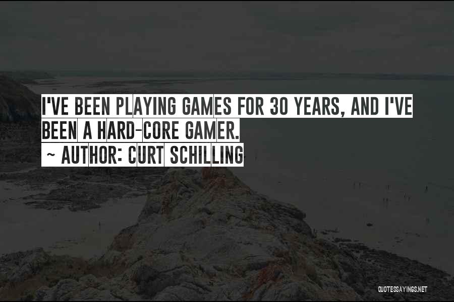 Curt Schilling Quotes: I've Been Playing Games For 30 Years, And I've Been A Hard-core Gamer.