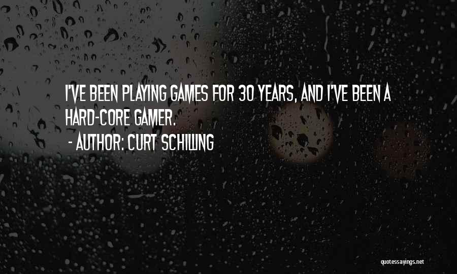 Curt Schilling Quotes: I've Been Playing Games For 30 Years, And I've Been A Hard-core Gamer.