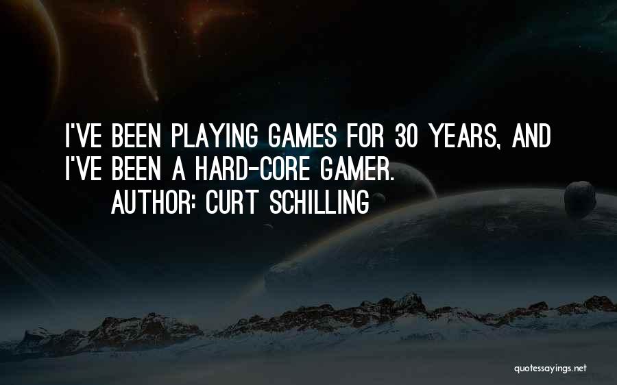 Curt Schilling Quotes: I've Been Playing Games For 30 Years, And I've Been A Hard-core Gamer.