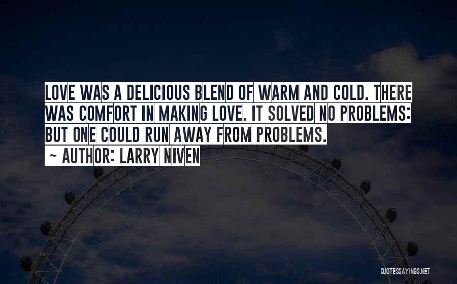 Larry Niven Quotes: Love Was A Delicious Blend Of Warm And Cold. There Was Comfort In Making Love. It Solved No Problems: But