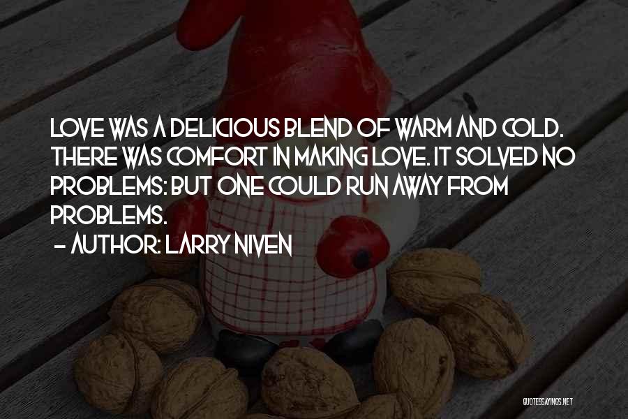 Larry Niven Quotes: Love Was A Delicious Blend Of Warm And Cold. There Was Comfort In Making Love. It Solved No Problems: But