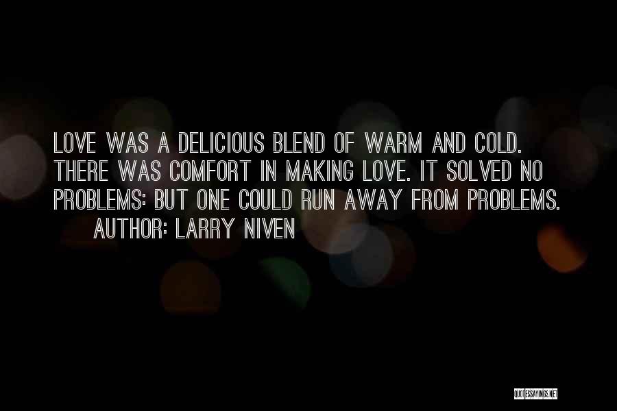 Larry Niven Quotes: Love Was A Delicious Blend Of Warm And Cold. There Was Comfort In Making Love. It Solved No Problems: But