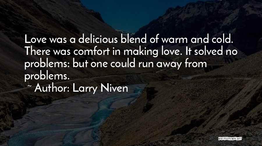 Larry Niven Quotes: Love Was A Delicious Blend Of Warm And Cold. There Was Comfort In Making Love. It Solved No Problems: But