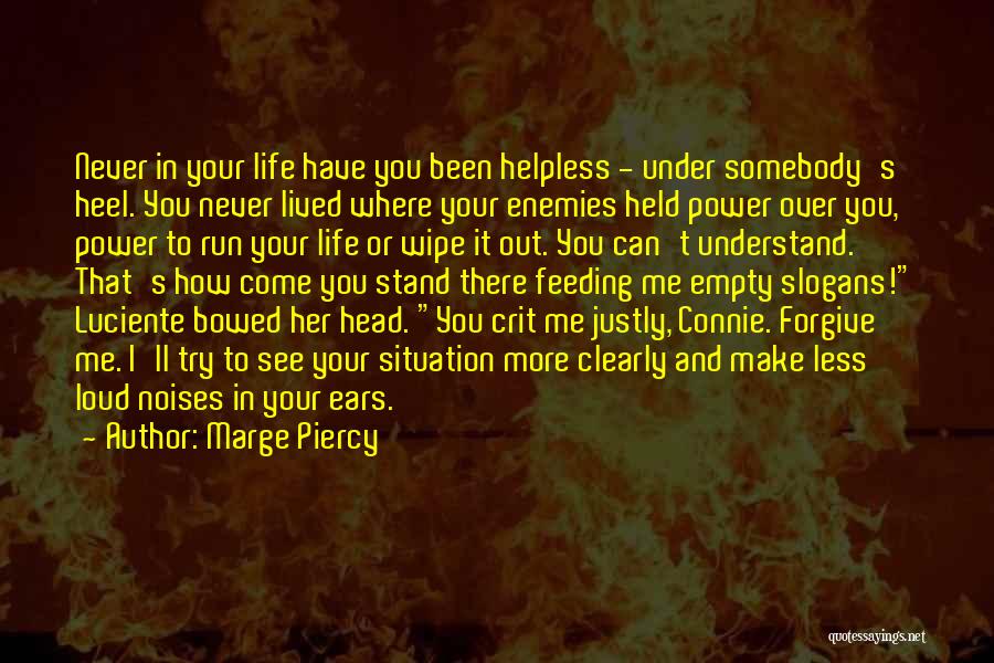 Marge Piercy Quotes: Never In Your Life Have You Been Helpless - Under Somebody's Heel. You Never Lived Where Your Enemies Held Power