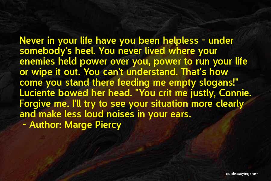 Marge Piercy Quotes: Never In Your Life Have You Been Helpless - Under Somebody's Heel. You Never Lived Where Your Enemies Held Power