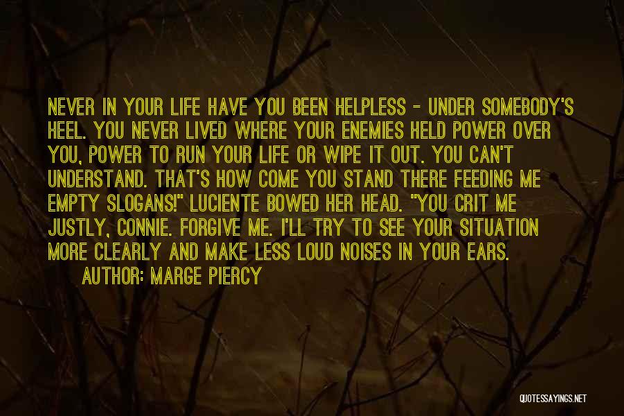 Marge Piercy Quotes: Never In Your Life Have You Been Helpless - Under Somebody's Heel. You Never Lived Where Your Enemies Held Power