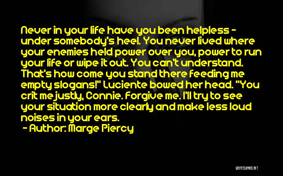 Marge Piercy Quotes: Never In Your Life Have You Been Helpless - Under Somebody's Heel. You Never Lived Where Your Enemies Held Power