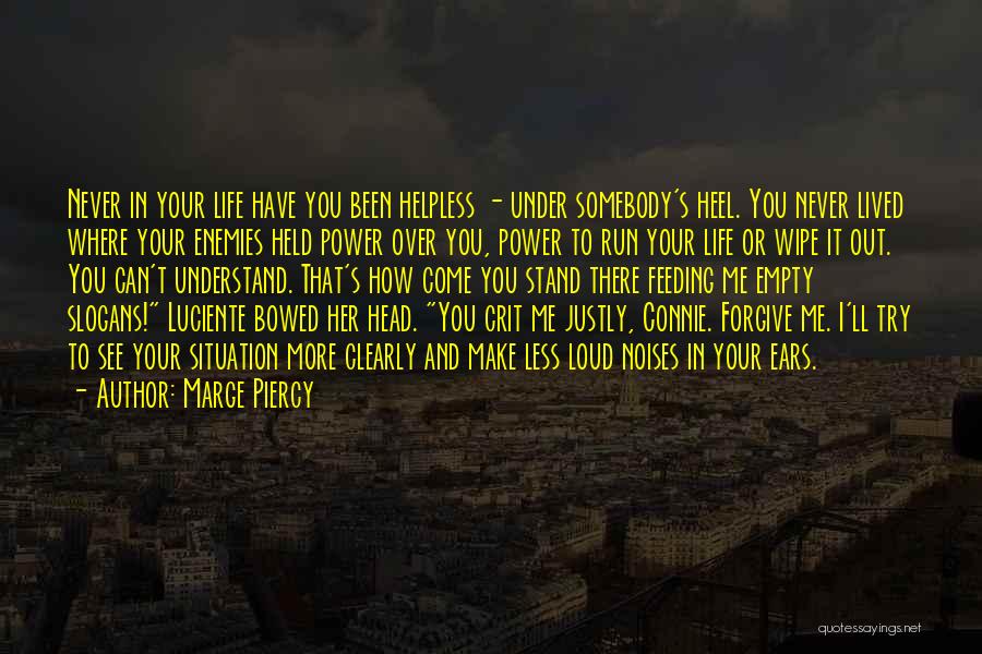 Marge Piercy Quotes: Never In Your Life Have You Been Helpless - Under Somebody's Heel. You Never Lived Where Your Enemies Held Power